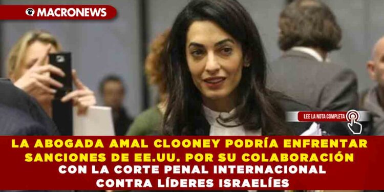 LA ABOGADA AMAL CLOONEY PODRÍA ENFRENTAR SANCIONES DE EE.UU. POR SU COLABORACIÓN CON LA CORTE PENAL INTERNACIONAL CONTRA LÍDERES ISRAELÍES