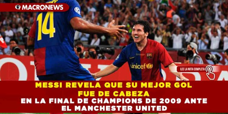 MESSI REVELA QUE SU MEJOR GOL FUE DE CABEZA EN LA FINAL DE CHAMPIONS DE 2009 ANTE EL MANCHESTER UNITED