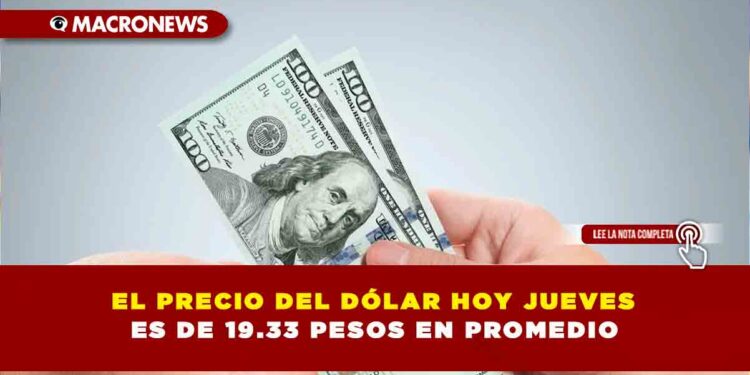 PRECIO DEL DÓLAR HOY JUEVES 22 DE MAYO ES DE 19.33 PESOS EN PROMEDIO