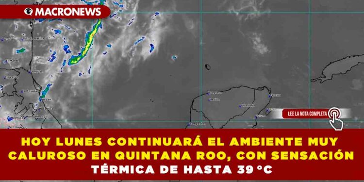 HOY LUNES CONTINUARÁ EL AMBIENTE MUY CALUROSO EN QUINTANA ROO, CON SENSACIÓN TÉRMICA DE HASTA 39 °C