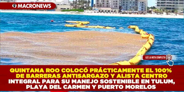 QUINTANA ROO COLOCÓ PRÁCTICAMENTE EL 100% DE BARRERAS ANTISARGAZO Y ALISTA CENTRO INTEGRAL PARA SU MANEJO SOSTENIBLE EN TULUM, PLAYA DEL CARMEN Y PUERTO MORELOS