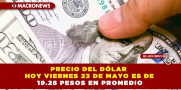 PRECIO DEL DÓLAR HOY VIERNES 23 DE MAYO ES DE 19.28 PESOS EN PROMEDIO