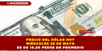 PRECIO DEL DÓLAR HOY MIÉRCOLES 28 DE MAYO ES DE 19.30 PESOS EN PROMEDIO
