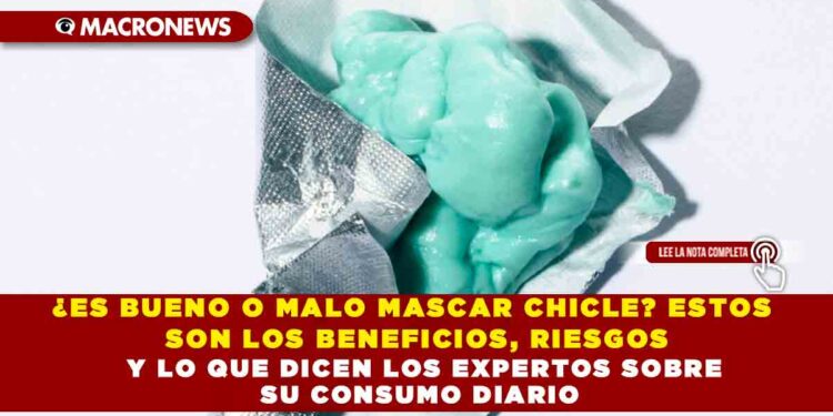 ¿ES BUENO O MALO MASCAR CHICLE? ESTOS SON LOS BENEFICIOS, RIESGOS Y LO QUE DICEN LOS EXPERTOS SOBRE SU CONSUMO DIARIO