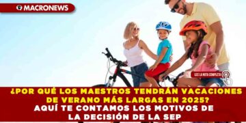 ¿POR QUÉ LOS MAESTROS TENDRÁN VACACIONES DE VERANO MÁS LARGAS EN 2025? AQUÍ TE CONTAMOS LOS MOTIVOS DE LA DECISIÓN DE LA SEP