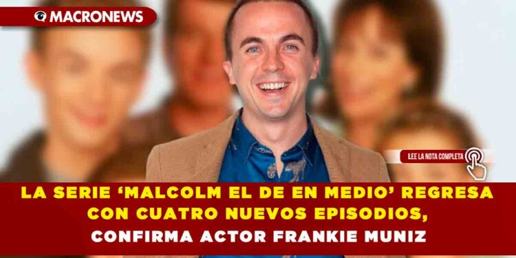 LA SERIE ‘MALCOLM EL DE EN MEDIO’ REGRESA CON CUATRO NUEVOS EPISODIOS, CONFIRMA ACTOR FRANKIE MUNIZ
