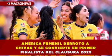 AMÉRICA FEMENIL DERROTÓ A CHIVAS Y SE CONVIERTE EN PRIMER FINALISTA DEL CLAUSURA 2025