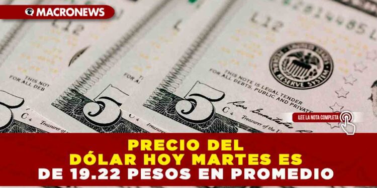 PRECIO DEL DÓLAR HOY MARTES ES DE 19.22 PESOS EN PROMEDIO