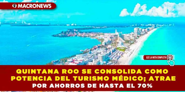 QUINTANA ROO SE CONSOLIDA COMO POTENCIA DEL TURISMO MÉDICO; ATRAE POR AHORROS DE HASTA EL 70%