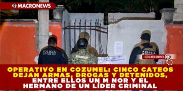 OPERATIVO EN COZUMEL: CINCO CATEOS DEJAN ARMAS, DROGAS Y DETENIDOS, ENTRE ELLOS UN MENOR Y EL HERMANO DE UN LÍDER CRIMINAL