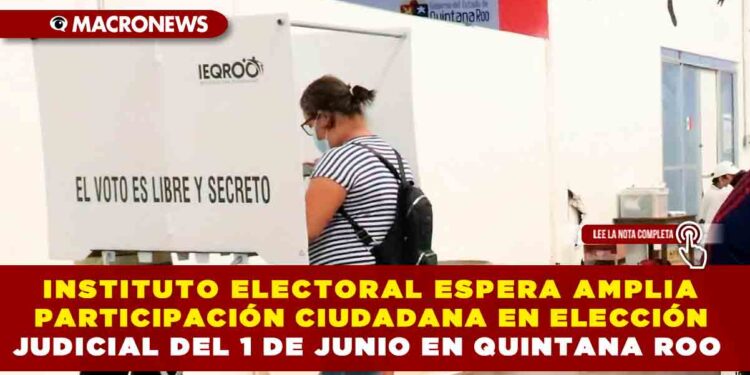 INSTITUTO ELECTORAL ESPERA AMPLIA PARTICIPACIÓN CIUDADANA EN ELECCIÓN JUDICIAL DEL 1 DE JUNIO EN QUINTANA ROO