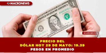 PRECIO DEL DÓLAR HOY 29 DE MAYO: 19.39 PESOS EN PROMEDIO