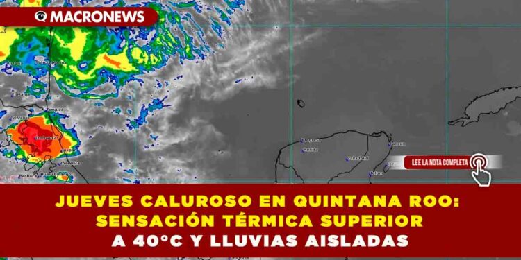 JUEVES CALUROSO EN QUINTANA ROO: SENSACIÓN TÉRMICA SUPERIOR A 40°C Y LLUVIAS AISLADAS