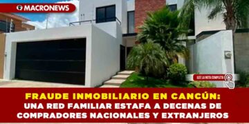FRAUDE INMOBILIARIO EN CANCÚN: UNA RED FAMILIAR ESTAFA A DECENAS DE COMPRADORES NACIONALES Y EXTRANJEROS