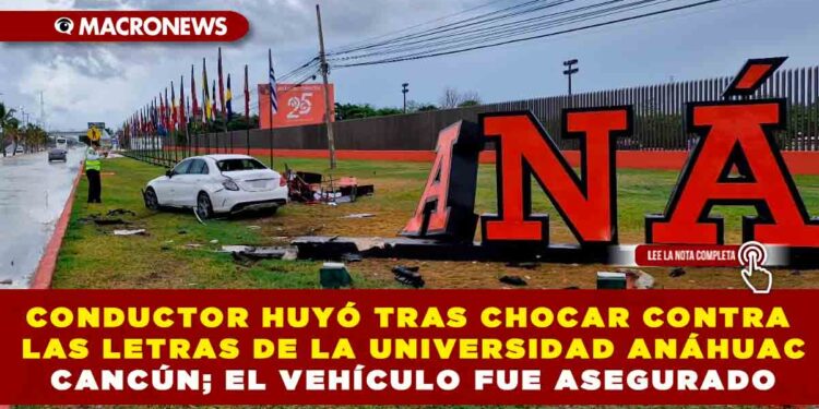 CONDUCTOR HUYÓ TRAS CHOCAR CONTRA LAS LETRAS DE LA UNIVERSIDAD ANÁHUAC CANCÚN; EL VEHÍCULO FUE ASEGURADO
