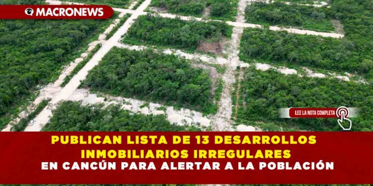 PUBLICAN LISTA DE 13 DESARROLLOS INMOBILIARIOS IRREGULARES EN CANCÚN PARA ALERTAR A LA POBLACIÓN