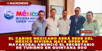 EL CARIBE MEXICANO SERÁ SEDE DEL MÉXICO RIVIERA MAYA OPEN EN MAYAKOBA; ANUNCIÓ EL SECRETARIO DE TURISMO EN QUINTANA ROO