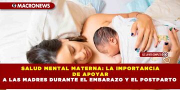 SALUD MENTAL MATERNA: LA IMPORTANCIA DE APOYAR A LAS MADRES DURANTE EL EMBARAZO Y EL POSTPARTO