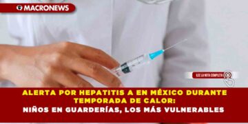 ALERTA POR HEPATITIS A EN MÉXICO DURANTE TEMPORADA DE CALOR: NIÑOS EN GUARDERÍAS, LOS MÁS VULNERABLES