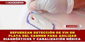 REFUERZAN DETECCIÓN DE VIH EN PLAYA DEL CARMEN PARA AGILIZAR DIAGNÓSTICOS Y CANALIZACIÓN MÉDICA