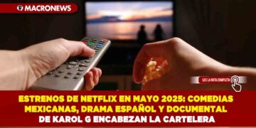 ESTRENOS DE NETFLIX EN MAYO 2025: COMEDIAS MEXICANAS, DRAMA ESPAÑOL Y DOCUMENTAL DE KAROL G ENCABEZAN LA CARTELERA