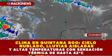 CLIMA EN QUINTANA ROO: CIELO NUBLADO, LLUVIAS AISLADAS Y ALTAS TEMPERATURAS CON SENSACIÓN TÉRMICA DE HASTA 42°C
