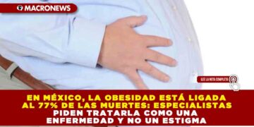 EN MÉXICO, LA OBESIDAD ESTÁ LIGADA AL 77% DE LAS MUERTES: ESPECIALISTAS PIDEN TRATARLA COMO UNA ENFERMEDAD Y NO UN ESTIGMA