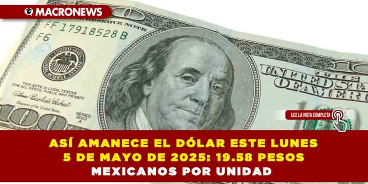 ASÍ AMANECE EL DÓLAR ESTE LUNES 5 DE MAYO DE 2025: 19.58 PESOS MEXICANOS POR UNIDAD