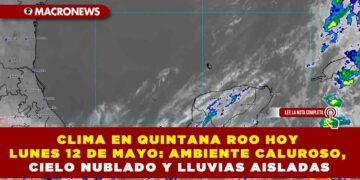 CLIMA EN QUINTANA ROO HOY LUNES 12 DE MAYO: AMBIENTE CALUROSO, CIELO NUBLADO Y LLUVIAS AISLADAS