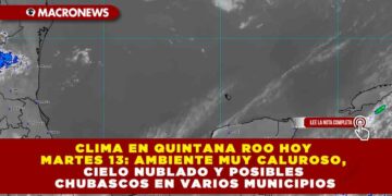CLIMA EN QUINTANA ROO HOY MARTES 13: AMBIENTE MUY CALUROSO, CIELO NUBLADO Y POSIBLES CHUBASCOS EN VARIOS MUNICIPIOS