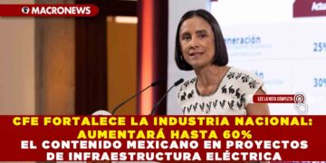 CFE FORTALECE LA INDUSTRIA NACIONAL: AUMENTARÁ HASTA 60% EL CONTENIDO MEXICANO EN PROYECTOS DE INFRAESTRUCTURA ELÉCTRICA
