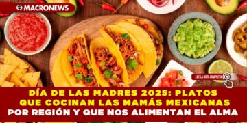 DÍA DE LAS MADRES 2025: PLATOS QUE COCINAN LAS MAMÁS MEXICANAS POR REGIÓN Y QUE NOS ALIMENTAN EL ALMA