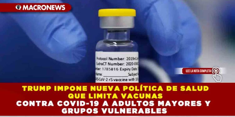 TRUMP IMPONE NUEVA POLÍTICA DE SALUD QUE LIMITA VACUNAS CONTRA COVID-19 A ADULTOS MAYORES Y GRUPOS VULNERABLES
