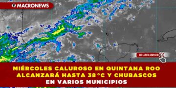 MIÉRCOLES CALUROSO EN QUINTANA ROO ALCANZARÁ HASTA 38 °C Y CHUBASCOS EN VARIOS MUNICIPIOS