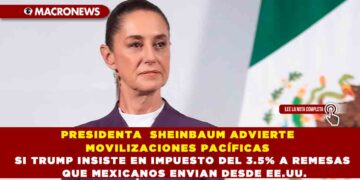 PRESIDENTA SHEINBAUM ADVIERTE MOVILIZACIONES PACÍFICAS SI TRUMP INSISTE EN IMPUESTO DEL 3.5% A REMESAS QUE MEXICANOS ENVIAN DESDE EE.UU.