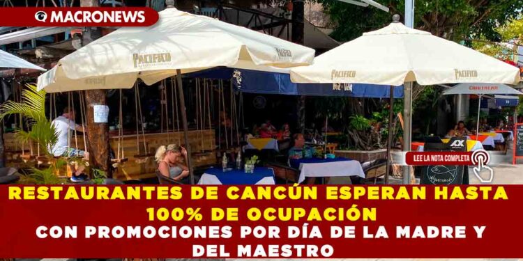 RESTAURANTES DE CANCÚN ESPERAN HASTA 100% DE OCUPACIÓN CON PROMOCIONES POR DÍA DE LA MADRE Y DEL MAESTRO