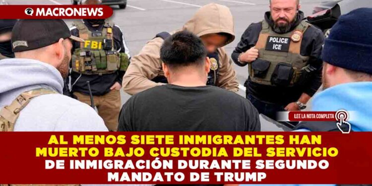 AL MENOS SIETE INMIGRANTES HAN MUERTO BAJO CUSTODIA DEL SERVICIO DE INMIGRACIÓN DURANTE SEGUNDO MANDATO DE TRUMP