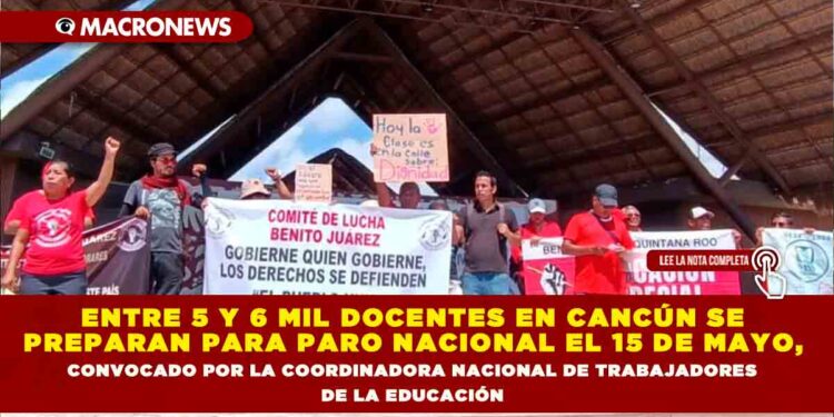 ENTRE 5 Y 6 MIL DOCENTES EN CANCÚN SE PREPARAN PARA PARO NACIONAL EL 15 DE MAYO, CONVOCADO POR LA COORDINADORA NACIONAL DE TRABAJADORES DE LA EDUCACIÓN