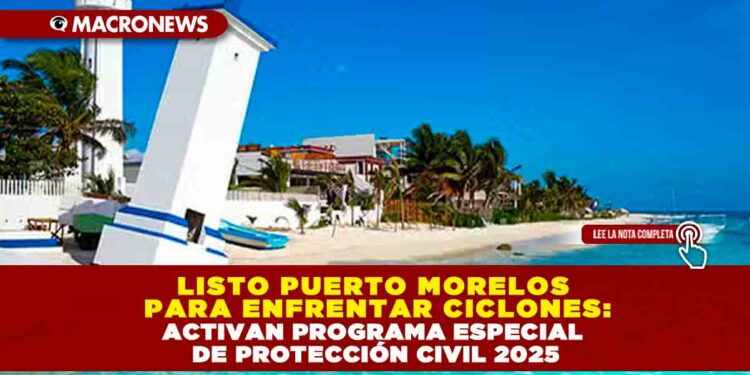 LISTO PUERTO MORELOS PARA ENFRENTAR CICLONES: ACTIVAN PROGRAMA ESPECIAL DE PROTECCIÓN CIVIL 2025