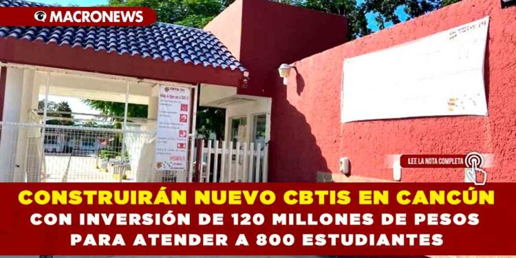 CONSTRUIRÁN NUEVO CBTIS EN CANCÚN CON INVERSIÓN DE 120 MILLONES DE PESOS PARA ATENDER A 800 ESTUDIANTES