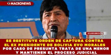 SE RESTITUYE ORDEN DE CAPTURA CONTRA EL EX PRESIDENTE DE BOLIVIA EVO MORALES POR CASO DE PRESUNTA TRATA DE UNA MENOR Y MANTIENEN EL PROCESO JUDICIAL