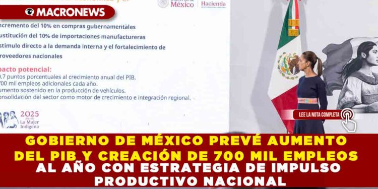 GOBIERNO DE MÉXICO PREVÉ AUMENTO DEL PIB Y CREACIÓN DE 700 MIL EMPLEOS AL AÑO CON ESTRATEGIA DE IMPULSO PRODUCTIVO NACIONAL
