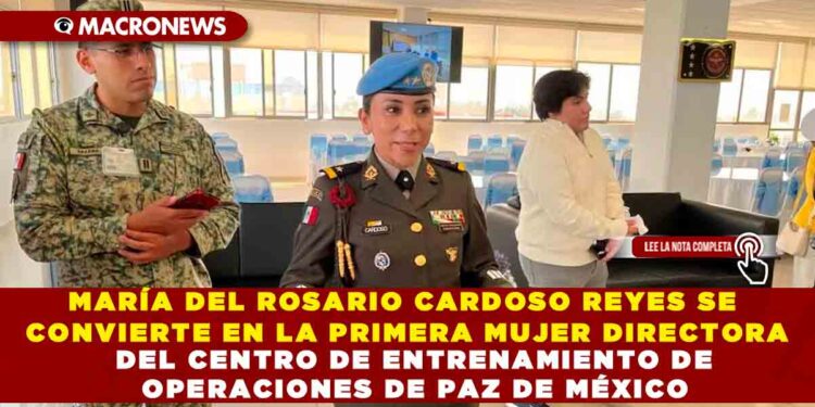 MARÍA DEL ROSARIO CARDOSO REYES SE CONVIERTE EN LA PRIMERA MUJER DIRECTORA DEL CENTRO DE ENTRENAMIENTO DE OPERACIONES DE PAZ DE MÉXICO
