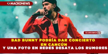 BAD BUNNY PODRÍA DAR CONCIERTO EN CANCÚN Y UNA FOTO EN REDES DESATA LOS RUMORES