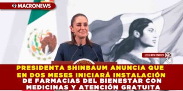 PRESIDENTA SHINBAUM ANUNCIA QUE EN DOS MESES INICIARÁ INSTALACIÓN DE FARMACIAS DEL BIENESTAR CON MEDICINAS Y ATENCIÓN GRATUITA