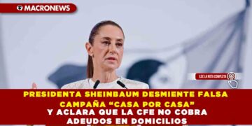 PRESIDENTA SHEINBAUM DESMIENTE FALSA CAMPAÑA “CASA POR CASA” Y ACLARA QUE LA CFE NO COBRA ADEUDOS EN DOMICILIOS