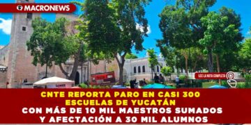 CNTE REPORTA PARO EN CASI 300 ESCUELAS DE YUCATÁN CON MÁS DE 10 MIL MAESTROS SUMADOS Y AFECTACIÓN A 30 MIL ALUMNOS