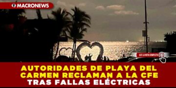 AUTORIDADES DE PLAYA DEL CARMEN RECLAMAN A LA CFE TRAS FALLAS ELÉCTRICAS