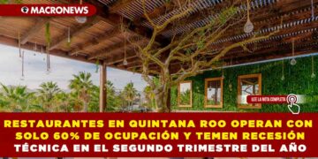 RESTAURANTES EN QUINTANA ROO OPERAN CON SOLO 60% DE OCUPACIÓN Y TEMEN RECESIÓN TÉCNICA EN EL SEGUNDO TRIMESTRE DEL AÑO