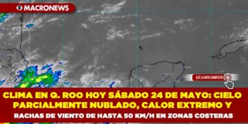 CLIMA EN QUINTANA ROO HOY SÁBADO 24 DE MAYO: CIELO PARCIALMENTE NUBLADO, CALOR EXTREMO Y RACHAS DE VIENTO DE HASTA 50 KM/H EN ZONAS COSTERAS